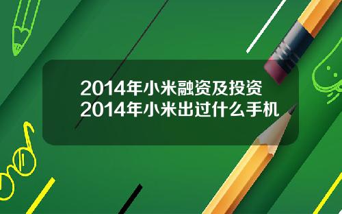 2014年小米融资及投资2014年小米出过什么手机