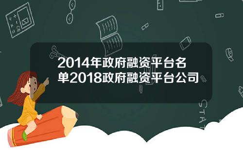 2014年政府融资平台名单2018政府融资平台公司