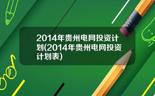 2014年贵州电网投资计划(2014年贵州电网投资计划表)