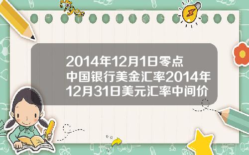 2014年12月1日零点中国银行美金汇率2014年12月31日美元汇率中间价