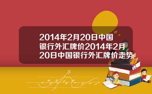 2014年2月20日中国银行外汇牌价2014年2月20日中国银行外汇牌价走势图