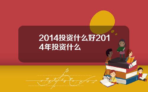 2014投资什么好2014年投资什么