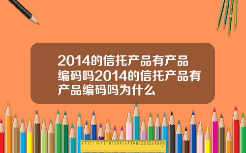 2014的信托产品有产品编码吗2014的信托产品有产品编码吗为什么