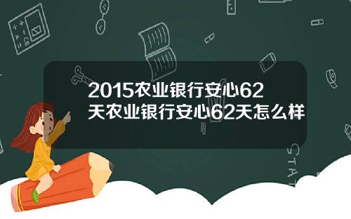 2015农业银行安心62天农业银行安心62天怎么样