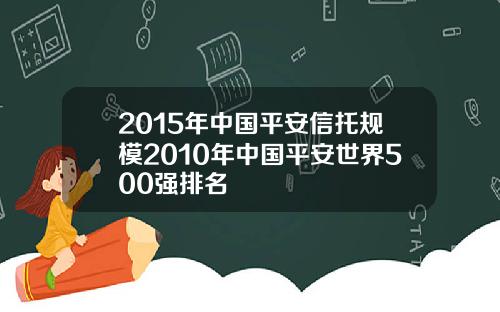 2015年中国平安信托规模2010年中国平安世界500强排名