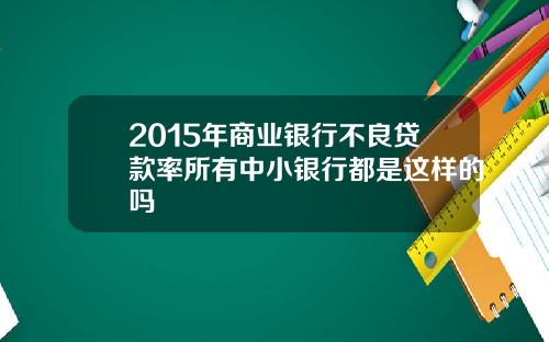 2015年商业银行不良贷款率所有中小银行都是这样的吗