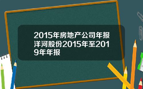 2015年房地产公司年报洋河股份2015年至2019年年报