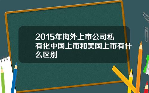 2015年海外上市公司私有化中国上市和美国上市有什么区别