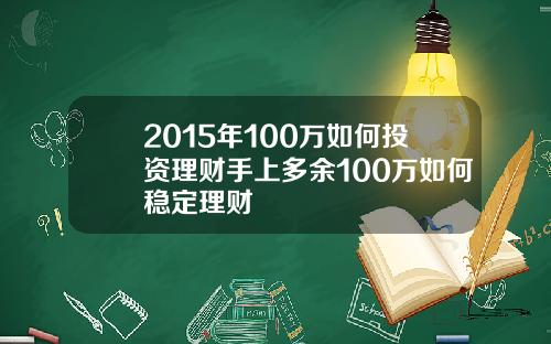 2015年100万如何投资理财手上多余100万如何稳定理财