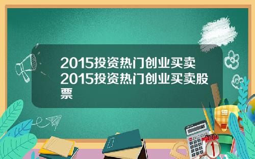 2015投资热门创业买卖2015投资热门创业买卖股票