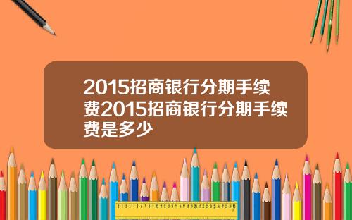 2015招商银行分期手续费2015招商银行分期手续费是多少