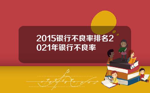 2015银行不良率排名2021年银行不良率