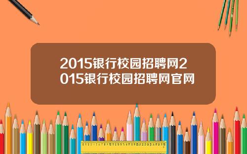 2015银行校园招聘网2015银行校园招聘网官网