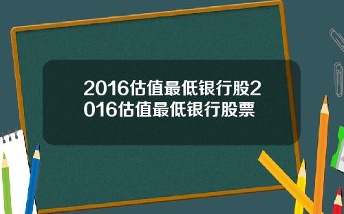 2016估值最低银行股2016估值最低银行股票