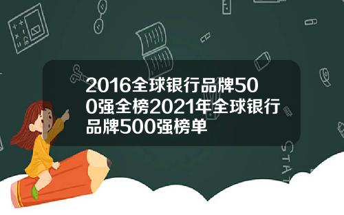 2016全球银行品牌500强全榜2021年全球银行品牌500强榜单