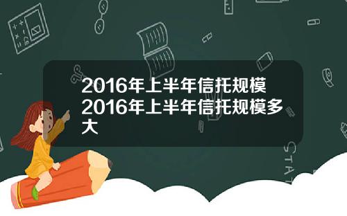 2016年上半年信托规模2016年上半年信托规模多大