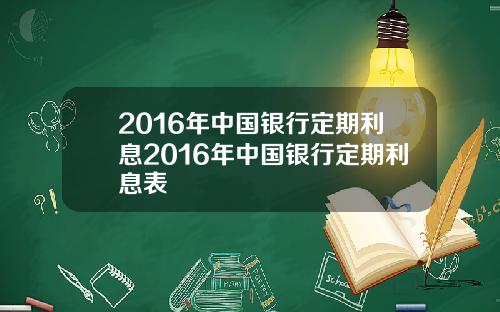 2016年中国银行定期利息2016年中国银行定期利息表