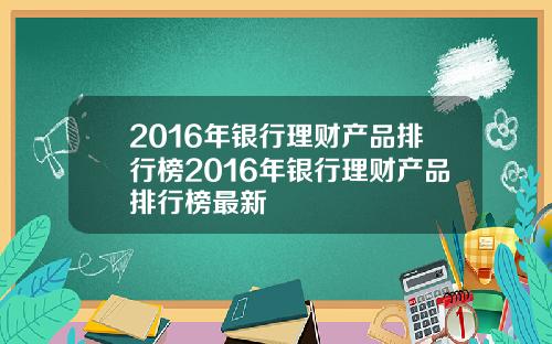 2016年银行理财产品排行榜2016年银行理财产品排行榜最新