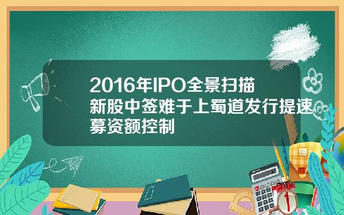 2016年IPO全景扫描新股中签难于上蜀道发行提速募资额控制