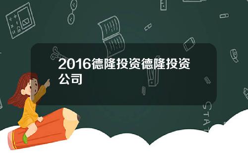 2016德隆投资德隆投资公司