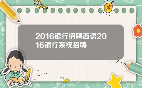 2016银行招聘西语2016银行系统招聘