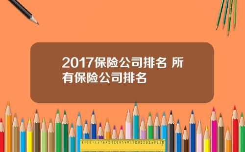 2017保险公司排名 所有保险公司排名