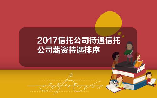 2017信托公司待遇信托公司薪资待遇排序