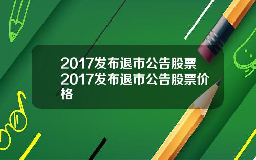 2017发布退市公告股票2017发布退市公告股票价格