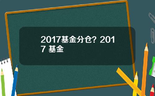 2017基金分仓？2017 基金