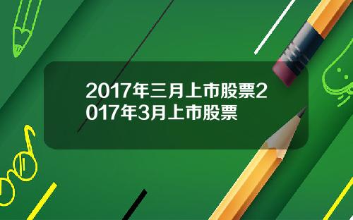 2017年三月上市股票2017年3月上市股票