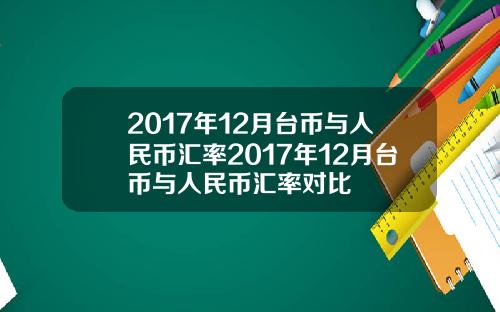 2017年12月台币与人民币汇率2017年12月台币与人民币汇率对比