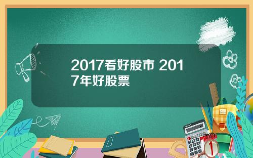 2017看好股市 2017年好股票