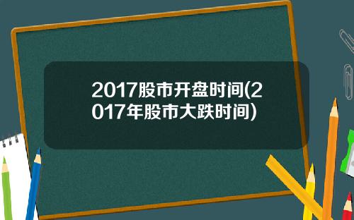 2017股市开盘时间(2017年股市大跌时间)