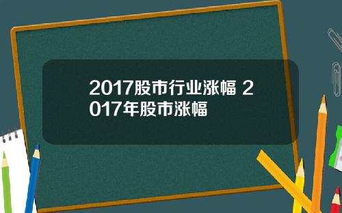 2017股市行业涨幅 2017年股市涨幅