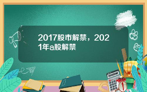 2017股市解禁，2021年a股解禁