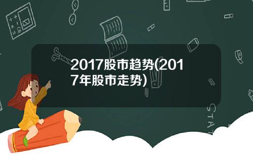 2017股市趋势(2017年股市走势)