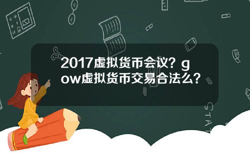 2017虚拟货币会议？gow虚拟货币交易合法么？