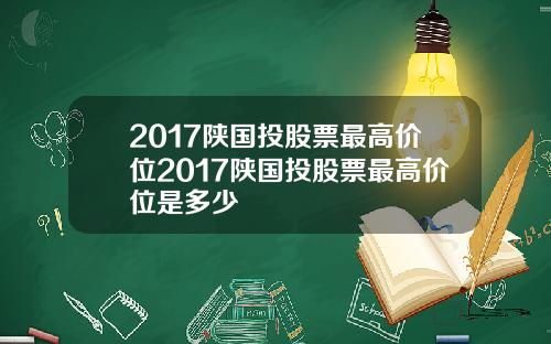 2017陕国投股票最高价位2017陕国投股票最高价位是多少