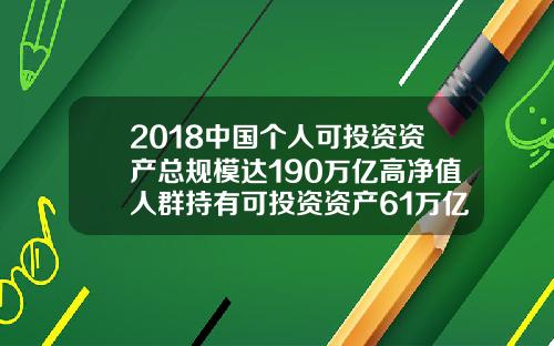 2018中国个人可投资资产总规模达190万亿高净值人群持有可投资资产61万亿