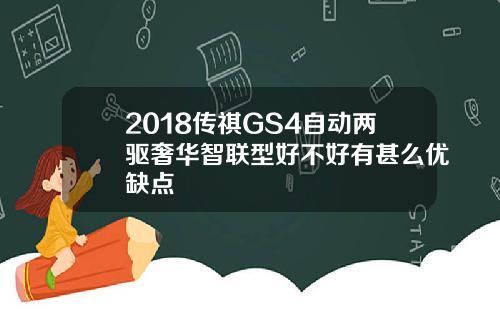 2018传祺GS4自动两驱奢华智联型好不好有甚么优缺点