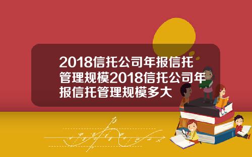 2018信托公司年报信托管理规模2018信托公司年报信托管理规模多大