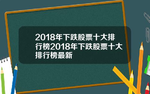 2018年下跌股票十大排行榜2018年下跌股票十大排行榜最新