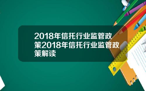 2018年信托行业监管政策2018年信托行业监管政策解读