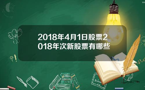 2018年4月1日股票2018年次新股票有哪些