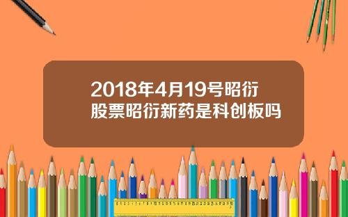 2018年4月19号昭衍股票昭衍新药是科创板吗