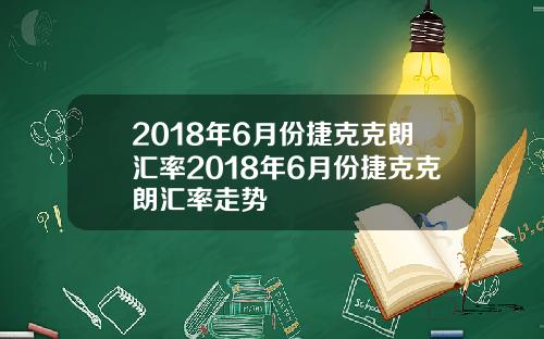 2018年6月份捷克克朗汇率2018年6月份捷克克朗汇率走势