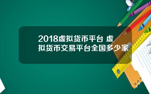 2018虚拟货币平台 虚拟货币交易平台全国多少家