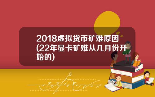 2018虚拟货币矿难原因(22年显卡矿难从几月份开始的)