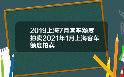 2019上海7月客车额度拍卖2021年1月上海客车额度拍卖