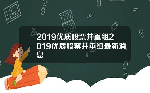 2019优质股票并重组2019优质股票并重组最新消息